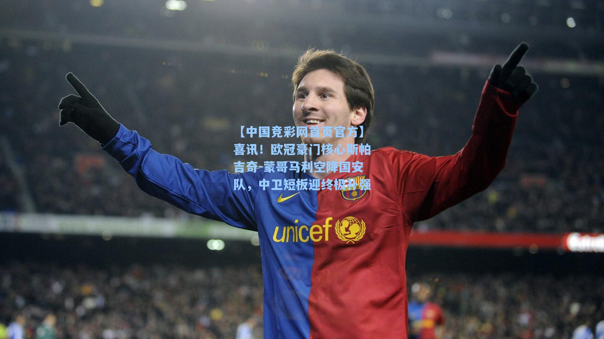 【中国竞彩网首页官方】喜讯！欧冠豪门核心斯帕吉奇-蒙哥马利空降国安队，中卫短板迎终极补强