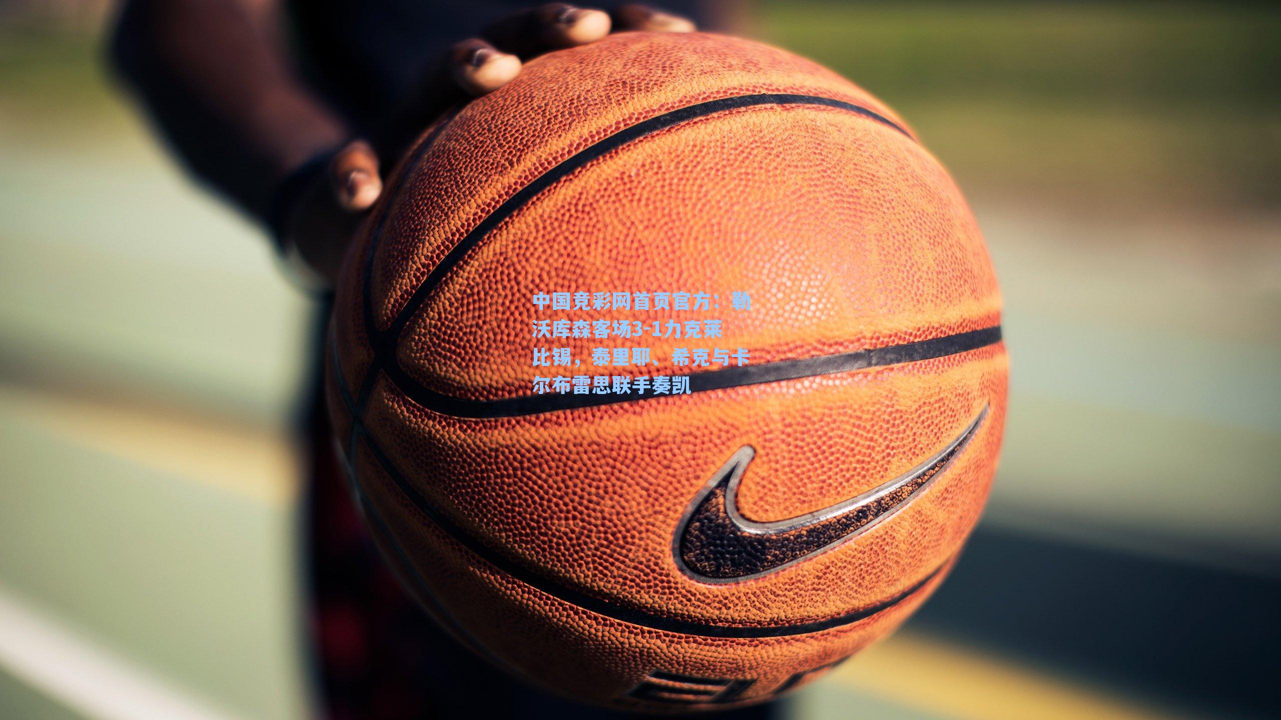 中国竞彩网首页官方：勒沃库森客场3-1力克莱比锡，泰里耶、希克与卡尔布雷思联手奏凯