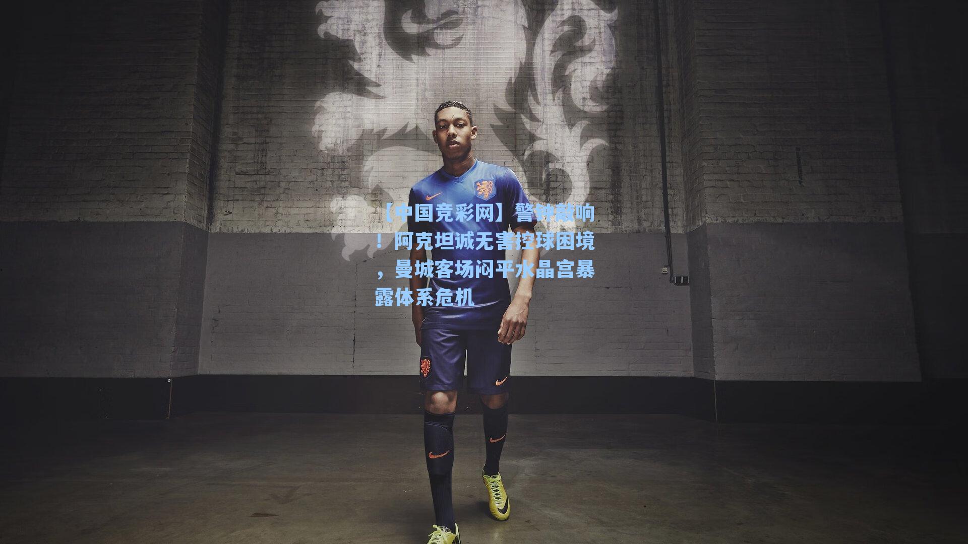 【中国竞彩网】警钟敲响！阿克坦诚无害控球困境，曼城客场闷平水晶宫暴露体系危机