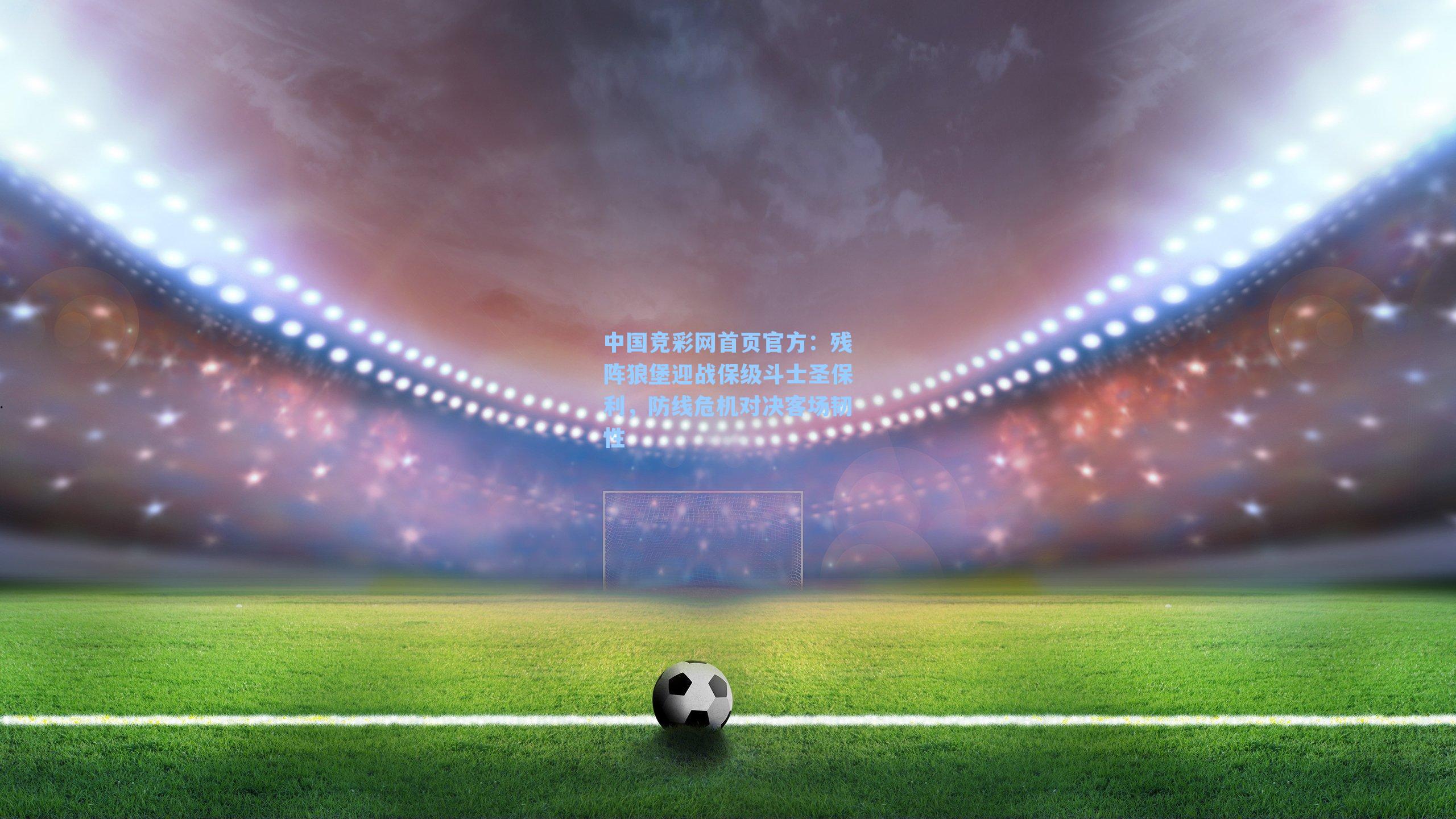 残阵狼堡迎战保级斗士圣保利，防线危机对决客场韧性