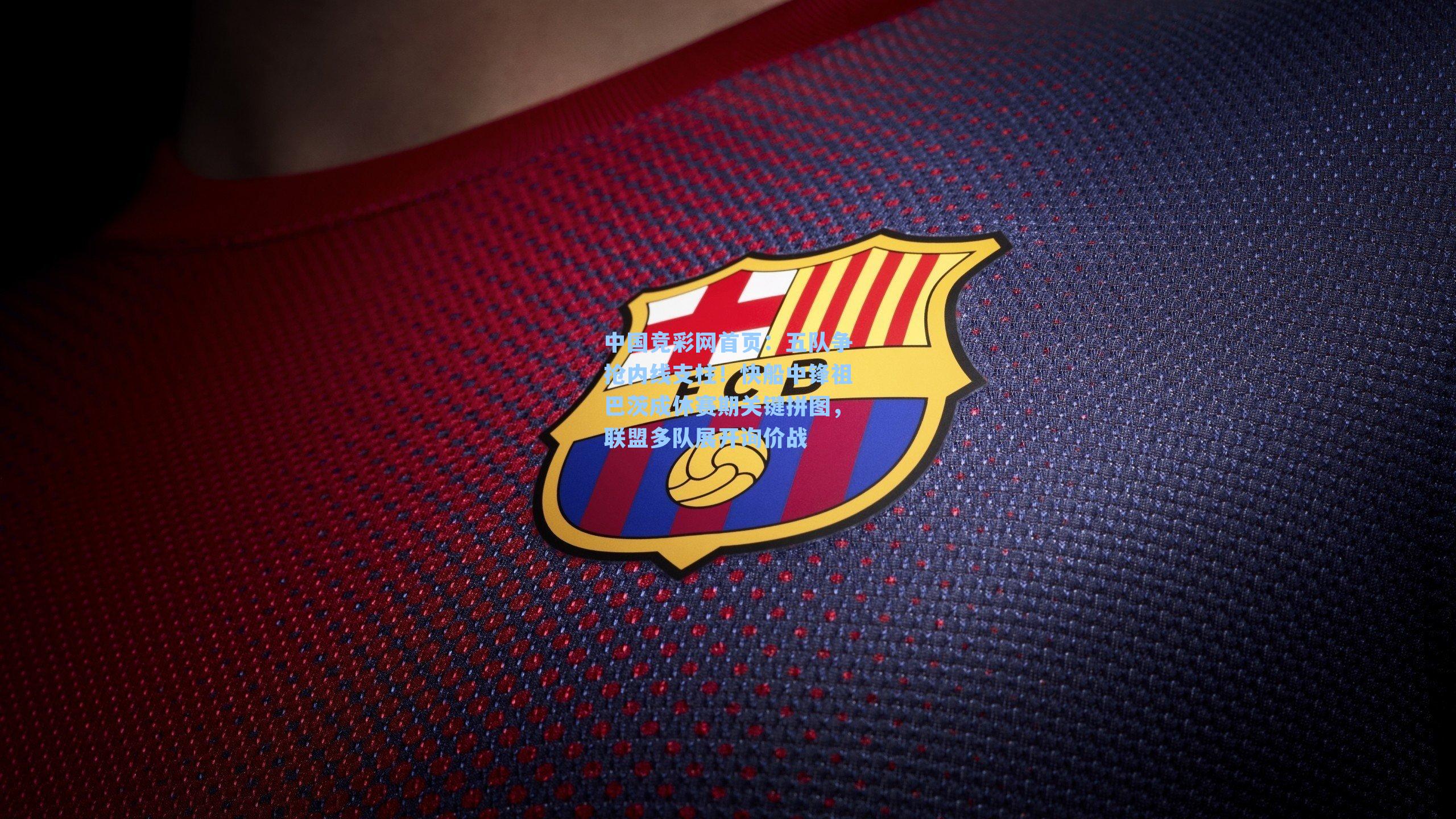 五队争抢内线支柱！快船中锋祖巴茨成休赛期关键拼图，联盟多队展开询价战