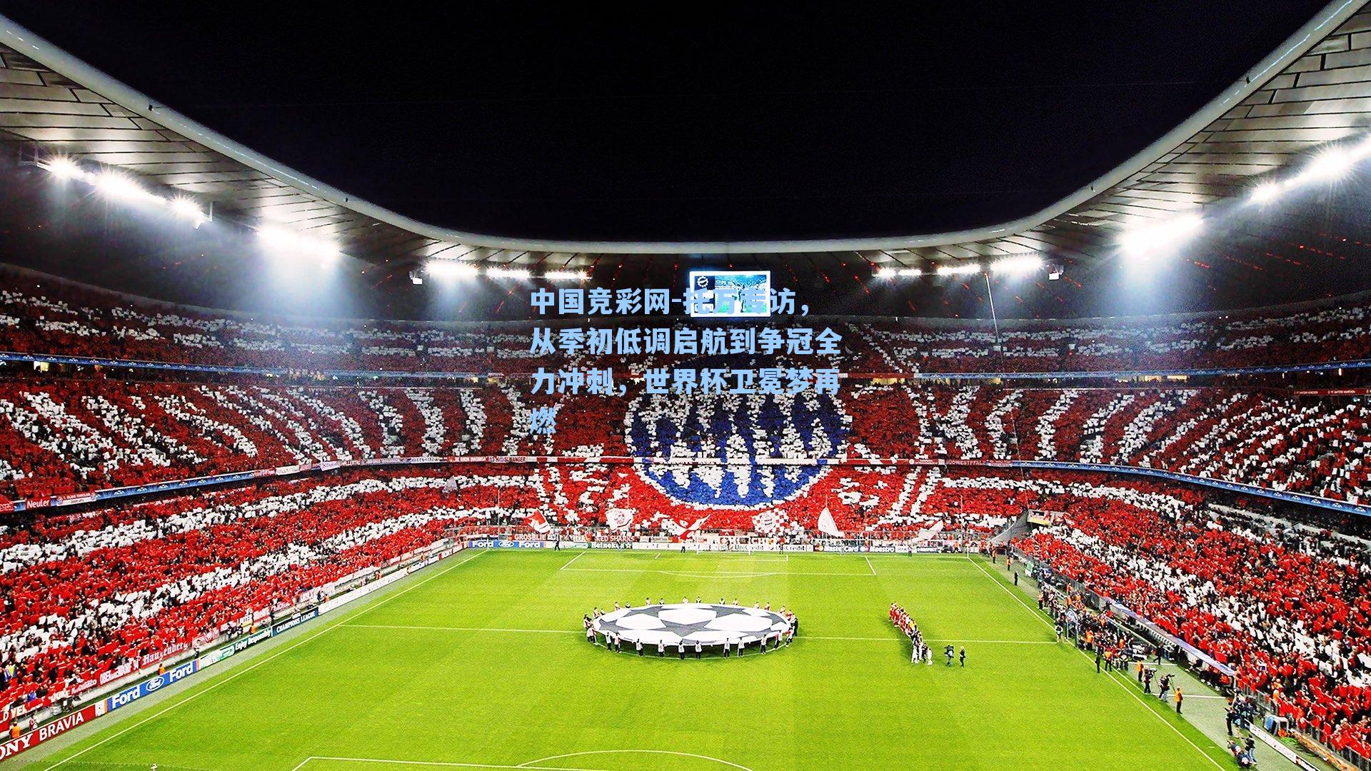 托万专访，从季初低调启航到争冠全力冲刺，世界杯卫冕梦再燃