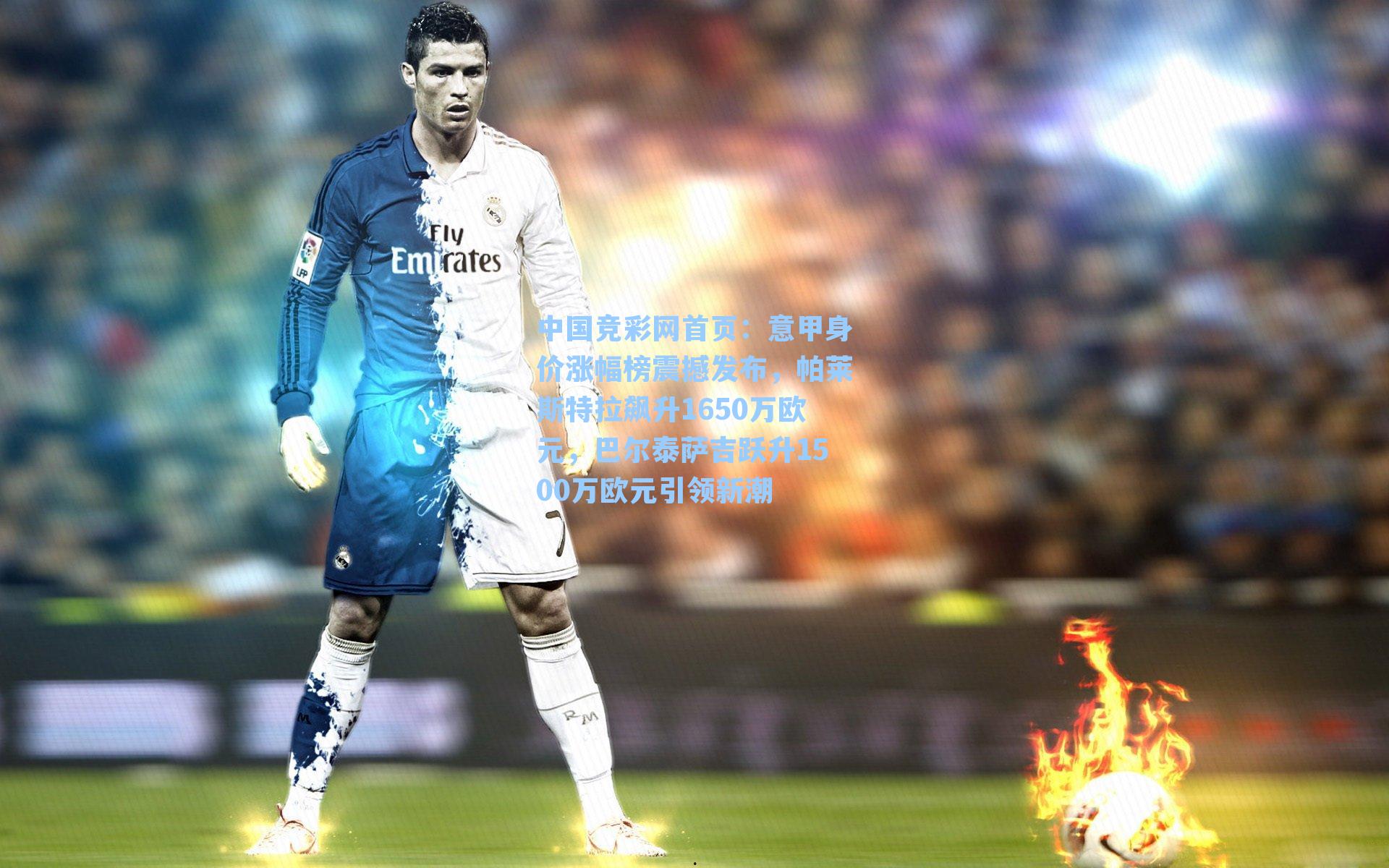 意甲身价涨幅榜震撼发布,帕莱斯特拉飙升1650万欧元,巴尔泰萨吉跃升1500万欧元引领新潮