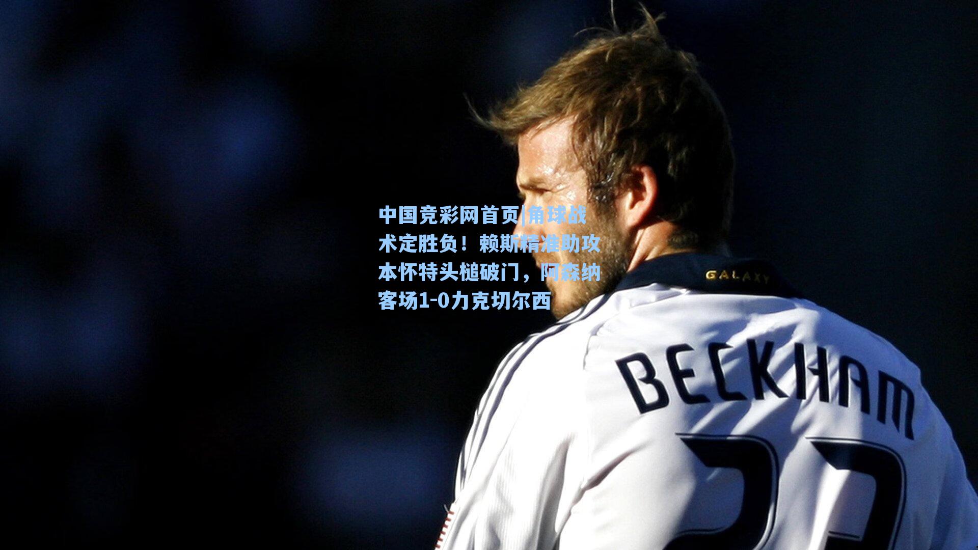 角球战术定胜负!赖斯精准助攻本怀特头槌破门,阿森纳客场1-0力克切尔西