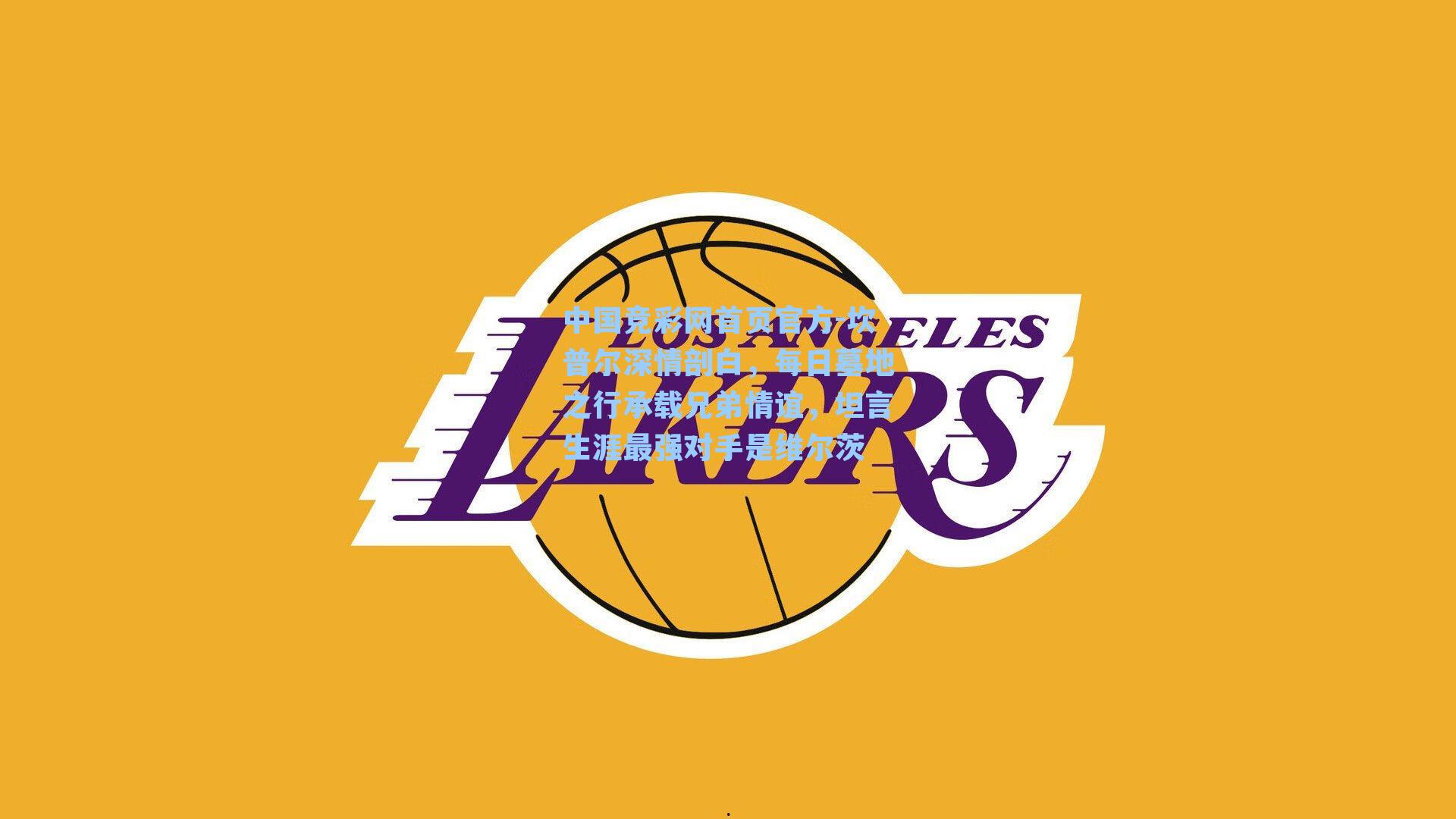 坎普尔深情剖白，每日墓地之行承载兄弟情谊，坦言生涯最强对手是维尔茨