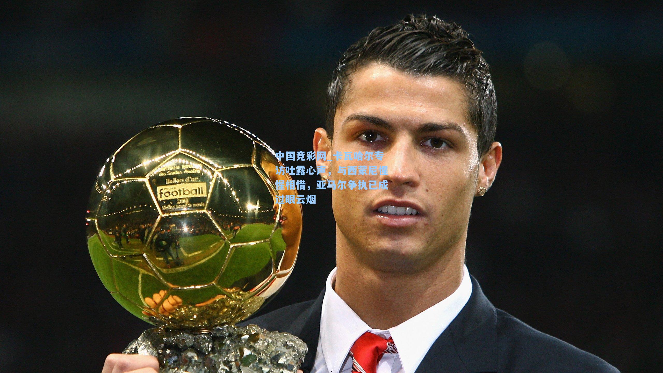 卡瓦哈尔专访吐露心声，与西蒙尼惺惺相惜，亚马尔争执已成过眼云烟