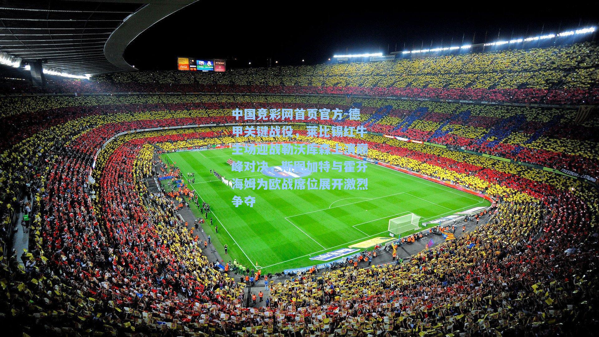 德甲关键战役，莱比锡红牛主场迎战勒沃库森上演巅峰对决，斯图加特与霍芬海姆为欧战席位展开激烈争夺