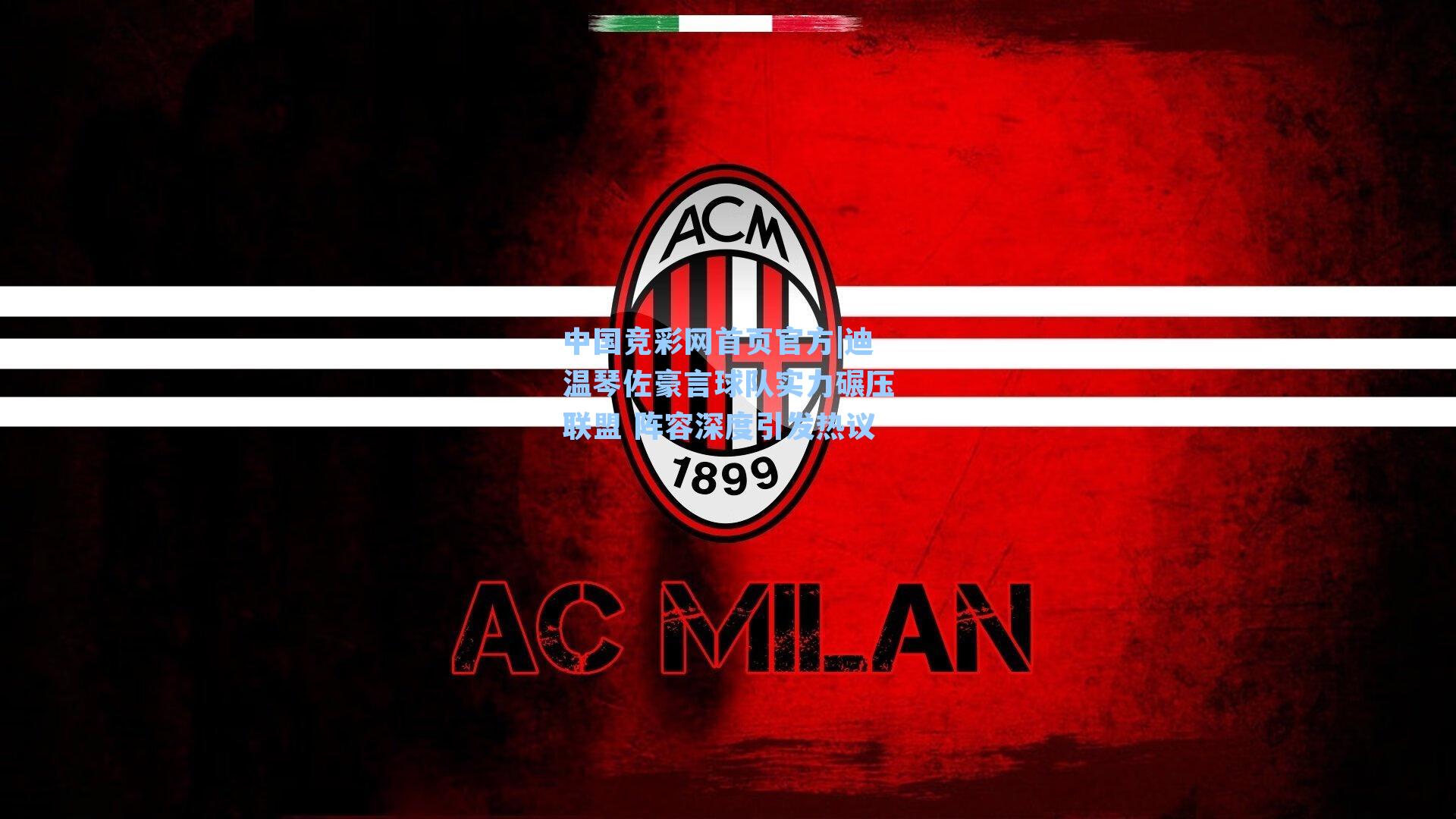 中国竞彩网首页官方|迪温琴佐豪言球队实力碾压联盟 阵容深度引发热议