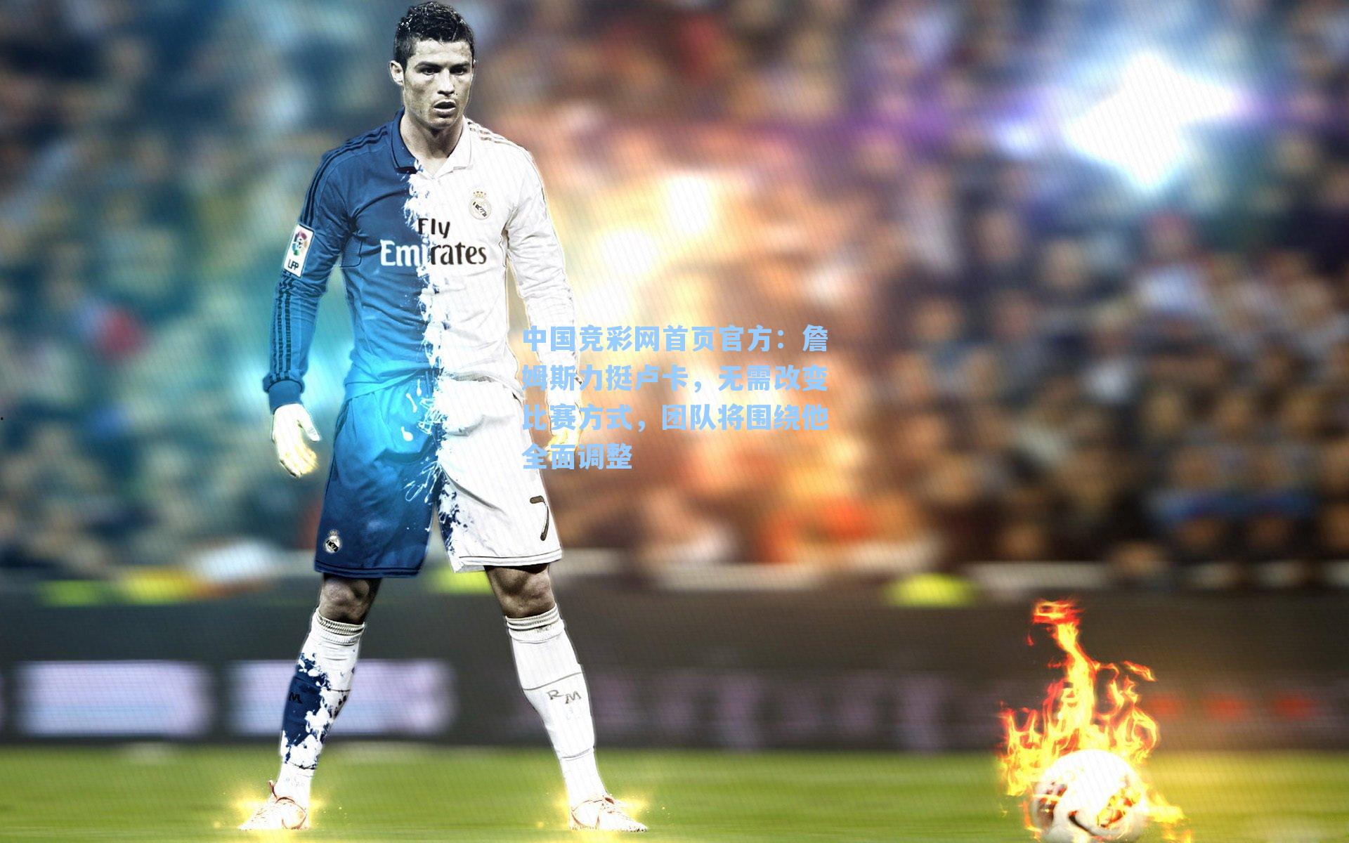 詹姆斯力挺卢卡，无需改变比赛方式，团队将围绕他全面调整