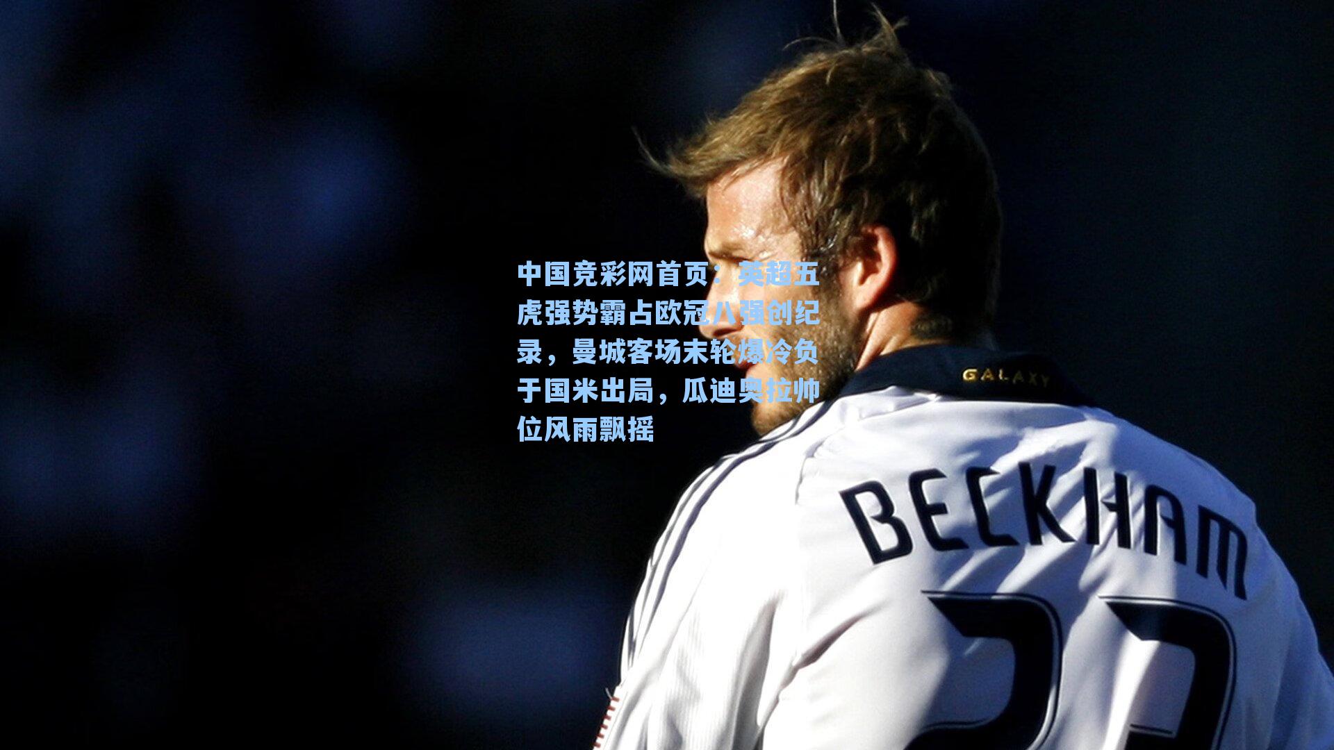 中国竞彩网首页：英超五虎强势霸占欧冠八强创纪录，曼城客场末轮爆冷负于国米出局，瓜迪奥拉帅位风雨飘摇