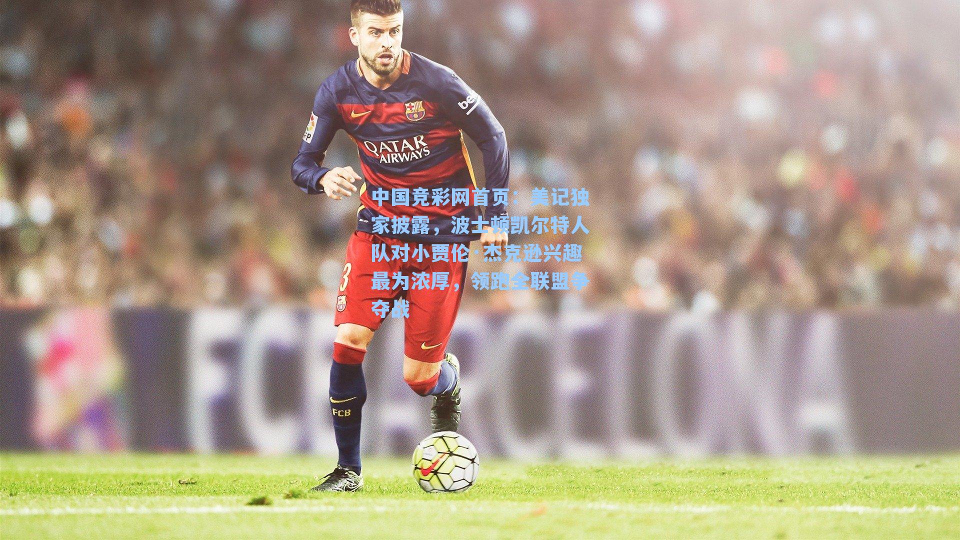 美记独家披露,波士顿凯尔特人队对小贾伦·杰克逊兴趣最为浓厚,领跑全联盟争夺战