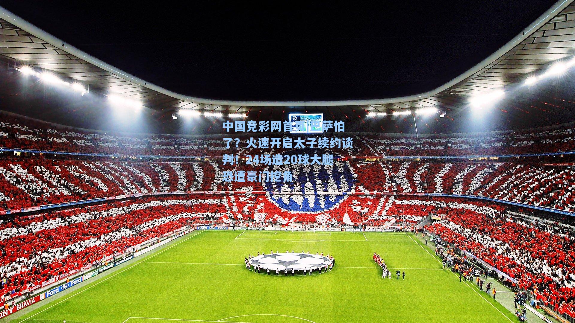 中国竞彩网首页|巴萨怕了？火速开启太子续约谈判！24场造20球大腿恐遭豪门挖角