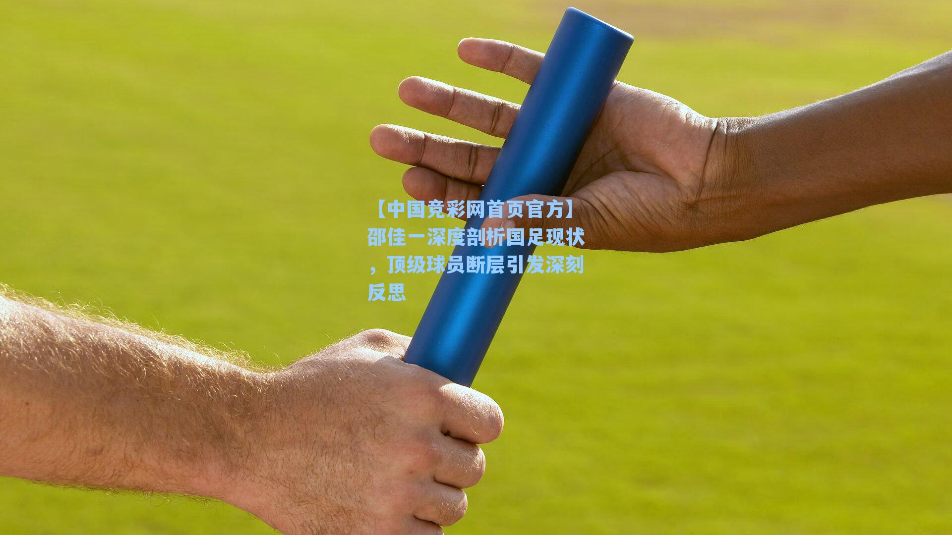 【中国竞彩网首页官方】邵佳一深度剖析国足现状，顶级球员断层引发深刻反思